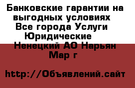 Банковские гарантии на выгодных условиях - Все города Услуги » Юридические   . Ненецкий АО,Нарьян-Мар г.